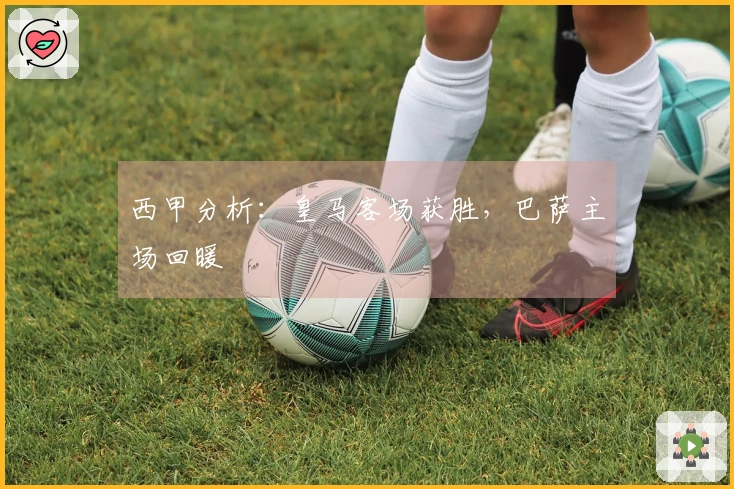 西甲分析：皇马客场获胜，巴萨主场回暖