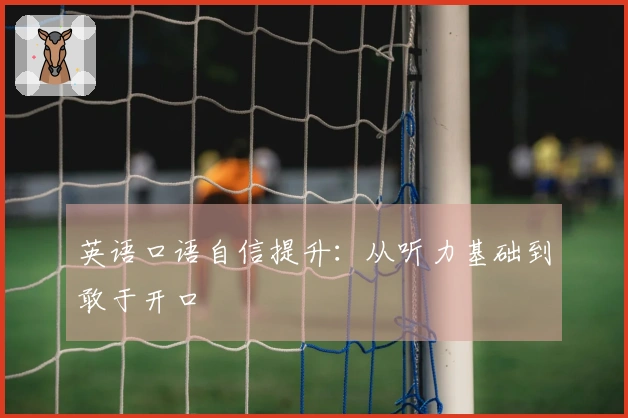 英语口语自信提升：从听力基础到敢于开口